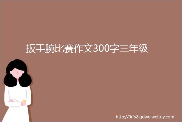 扳手腕比赛作文300字三年级