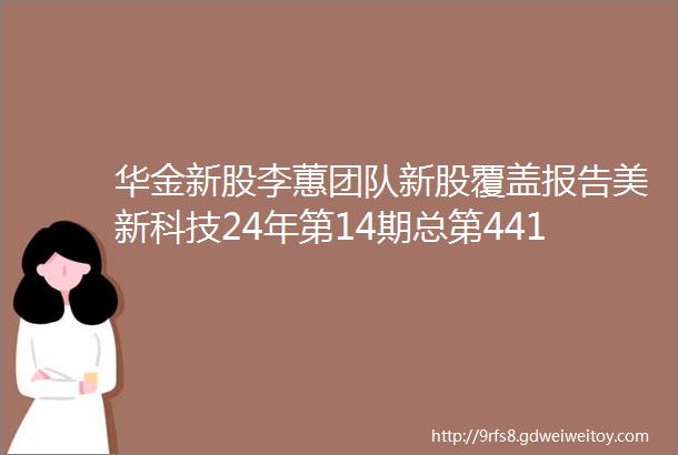 华金新股李蕙团队新股覆盖报告美新科技24年第14期总第441期