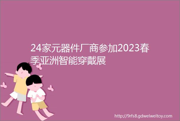 24家元器件厂商参加2023春季亚洲智能穿戴展