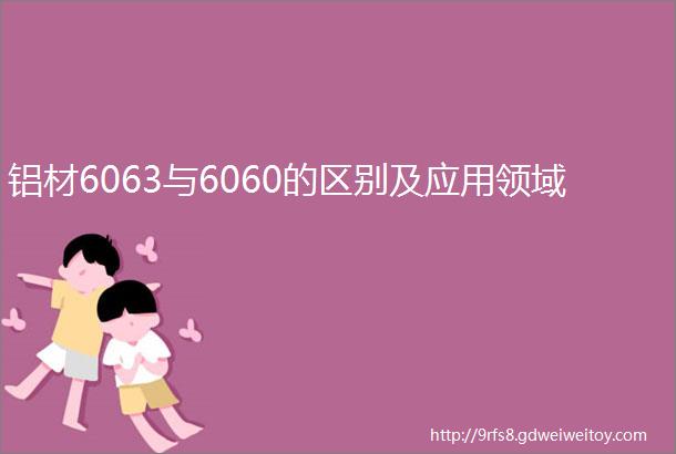 铝材6063与6060的区别及应用领域