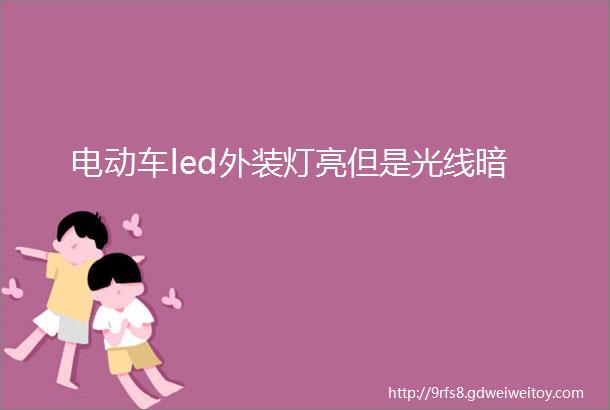 电动车led外装灯亮但是光线暗