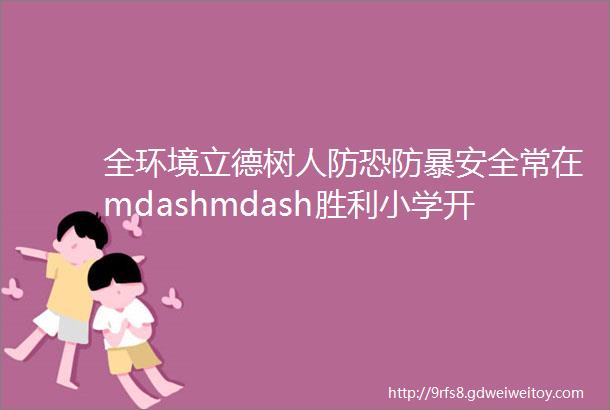 全环境立德树人防恐防暴安全常在mdashmdash胜利小学开展反恐防暴演练