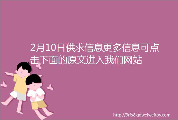 2月10日供求信息更多信息可点击下面的原文进入我们网站