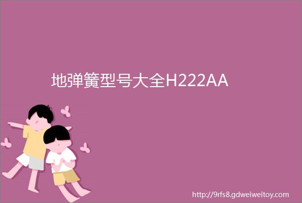 地弹簧型号大全H222AA