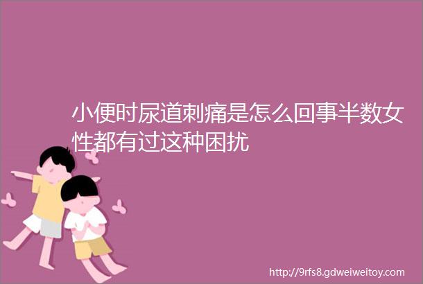 小便时尿道刺痛是怎么回事半数女性都有过这种困扰