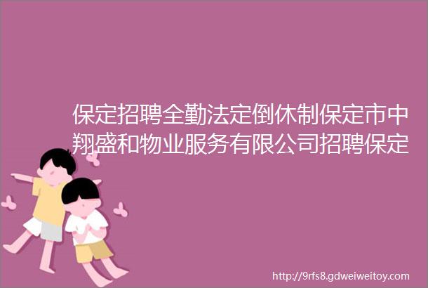 保定招聘全勤法定倒休制保定市中翔盛和物业服务有限公司招聘保定招聘网1218招聘信息汇总4