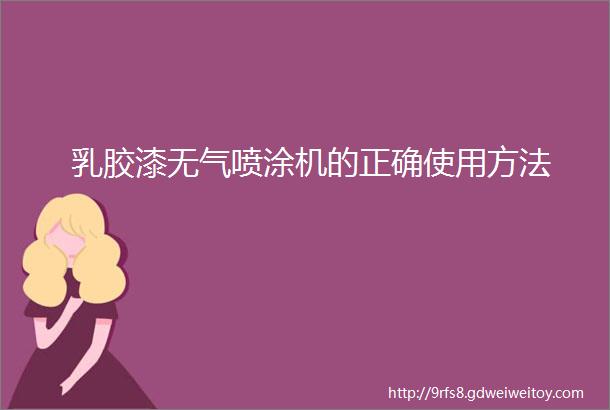 乳胶漆无气喷涂机的正确使用方法