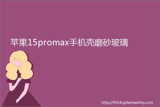 苹果15promax手机壳磨砂玻璃