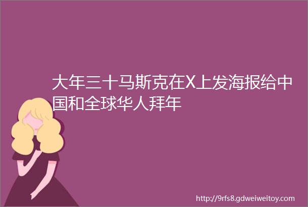 大年三十马斯克在X上发海报给中国和全球华人拜年