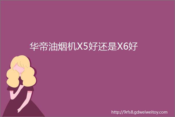 华帝油烟机X5好还是X6好