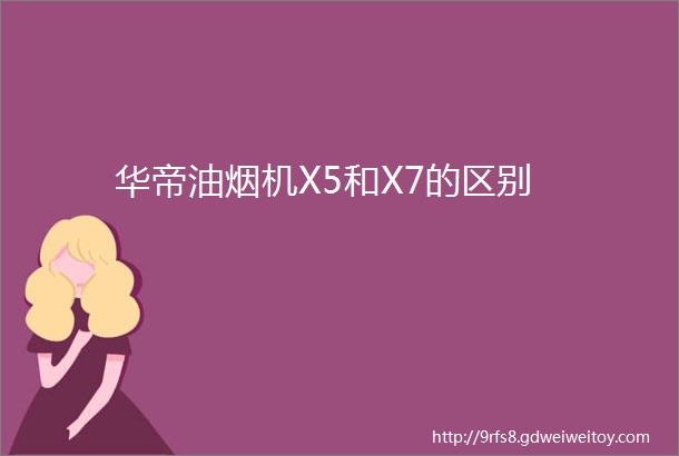 华帝油烟机X5和X7的区别