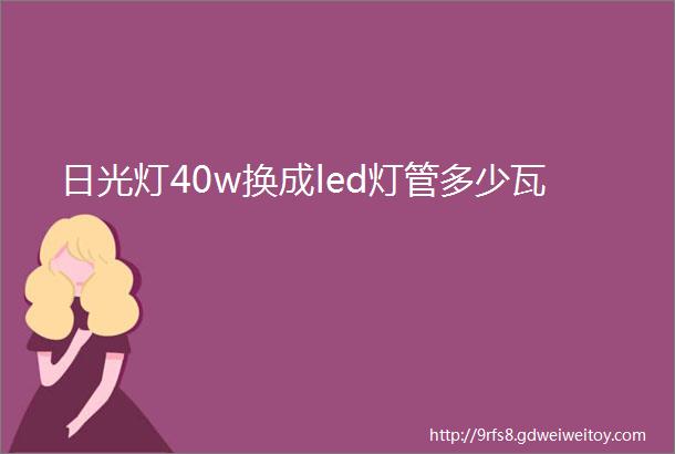 日光灯40w换成led灯管多少瓦