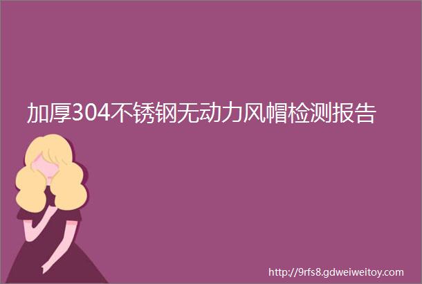 加厚304不锈钢无动力风帽检测报告