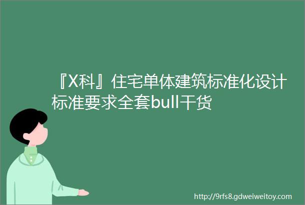 『X科』住宅单体建筑标准化设计标准要求全套bull干货