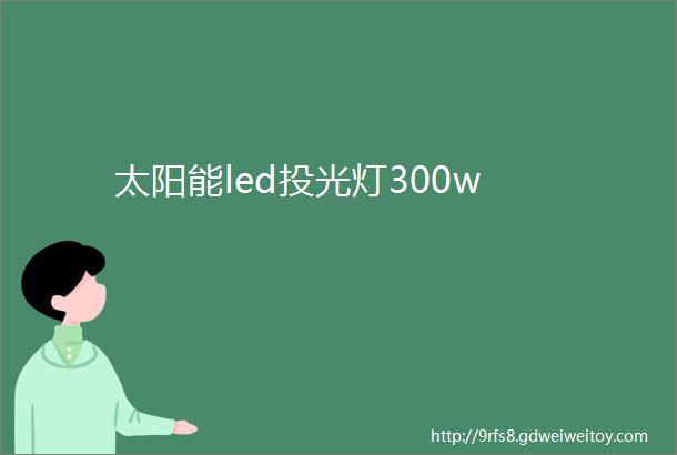 太阳能led投光灯300w