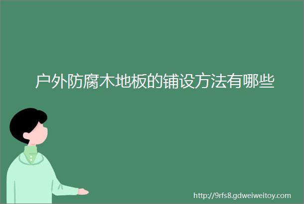 户外防腐木地板的铺设方法有哪些