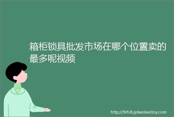 箱柜锁具批发市场在哪个位置卖的最多呢视频