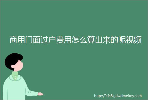 商用门面过户费用怎么算出来的呢视频