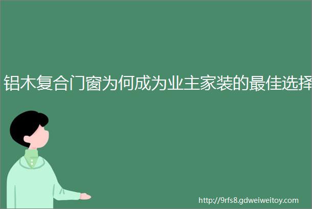 铝木复合门窗为何成为业主家装的最佳选择