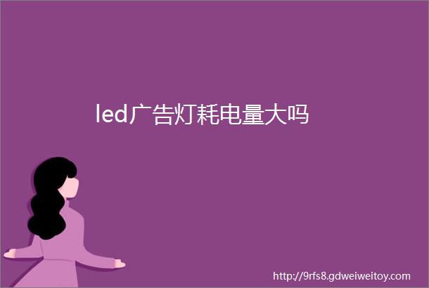 led广告灯耗电量大吗