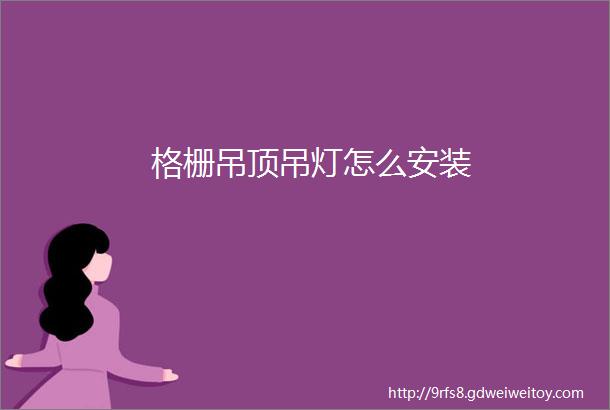 格栅吊顶吊灯怎么安装