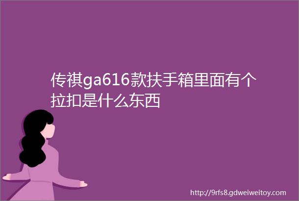 传祺ga616款扶手箱里面有个拉扣是什么东西