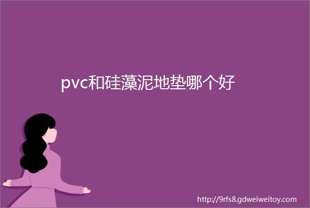 pvc和硅藻泥地垫哪个好