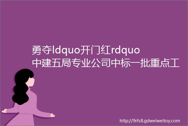 勇夺ldquo开门红rdquo中建五局专业公司中标一批重点工程