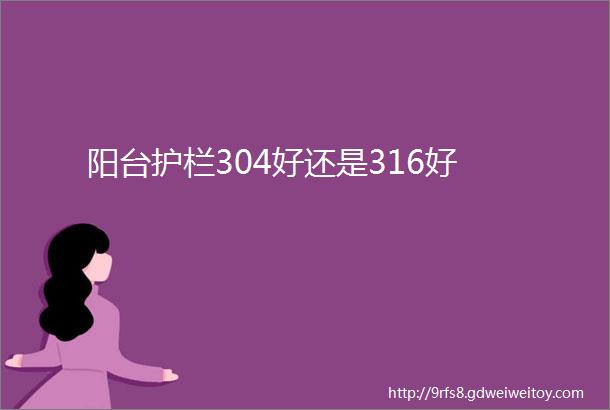 阳台护栏304好还是316好