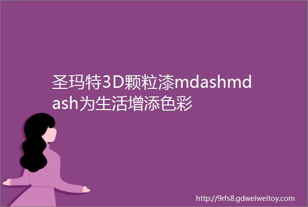 圣玛特3D颗粒漆mdashmdash为生活增添色彩