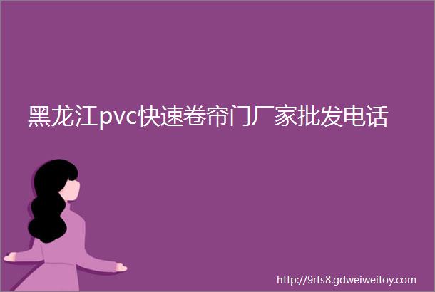 黑龙江pvc快速卷帘门厂家批发电话