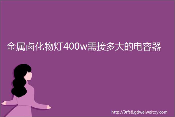 金属卤化物灯400w需接多大的电容器