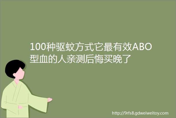 100种驱蚊方式它最有效ABO型血的人亲测后悔买晚了