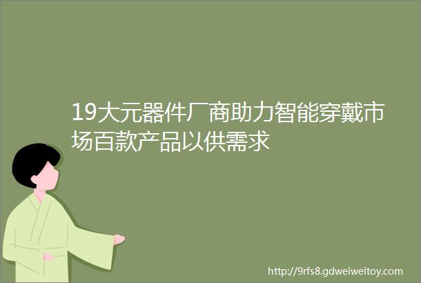 19大元器件厂商助力智能穿戴市场百款产品以供需求