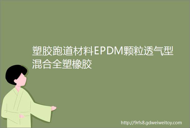 塑胶跑道材料EPDM颗粒透气型混合全塑橡胶