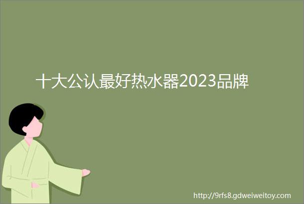 十大公认最好热水器2023品牌