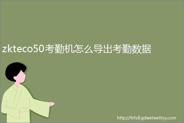 zkteco50考勤机怎么导出考勤数据