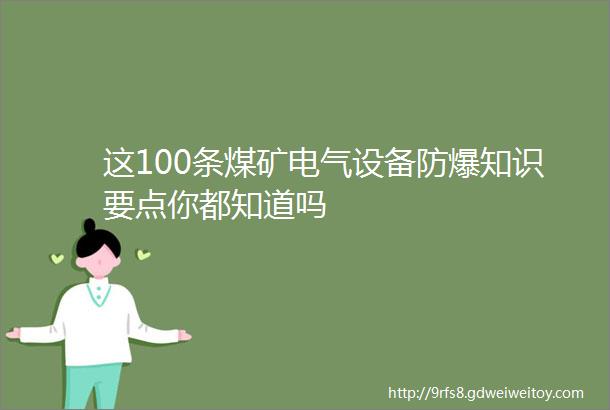 这100条煤矿电气设备防爆知识要点你都知道吗