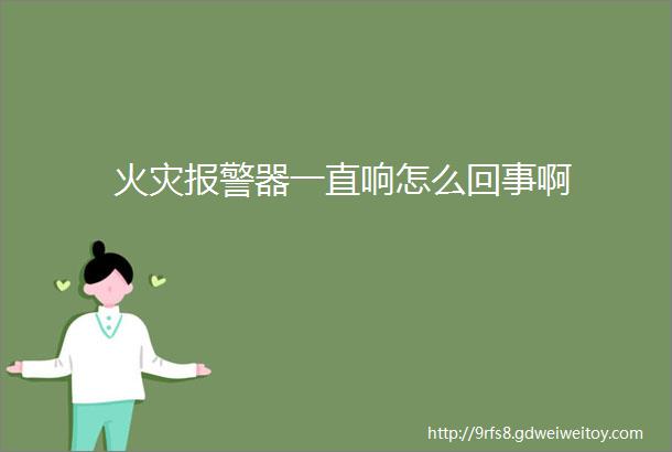 火灾报警器一直响怎么回事啊