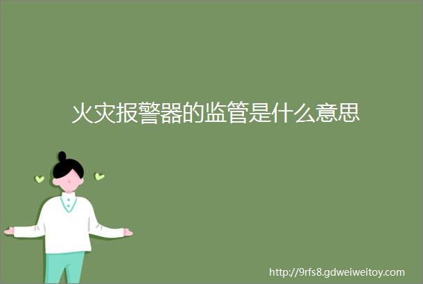 火灾报警器的监管是什么意思