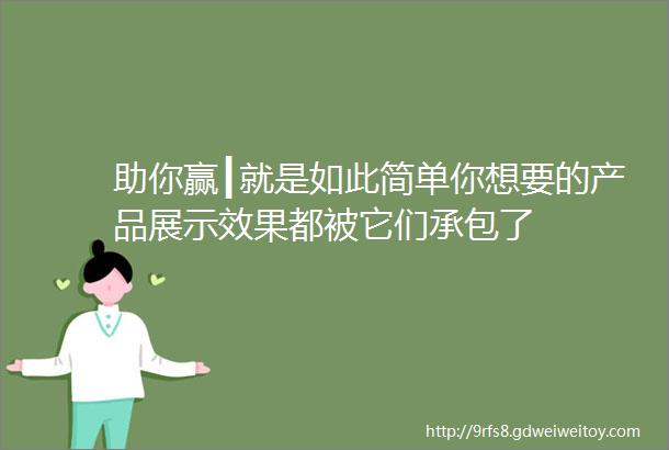 助你赢┃就是如此简单你想要的产品展示效果都被它们承包了