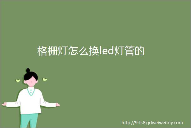 格栅灯怎么换led灯管的