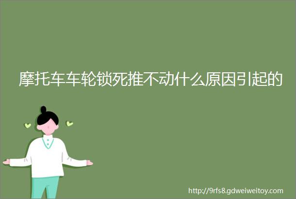 摩托车车轮锁死推不动什么原因引起的