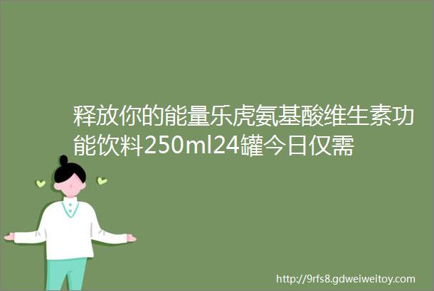 释放你的能量乐虎氨基酸维生素功能饮料250ml24罐今日仅需714元