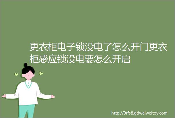 更衣柜电子锁没电了怎么开门更衣柜感应锁没电要怎么开启