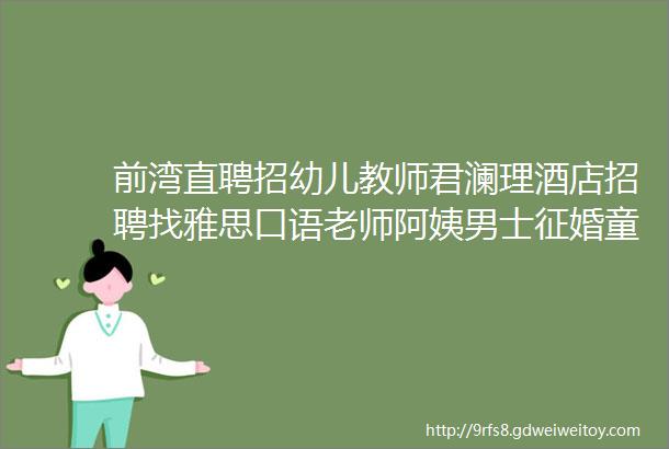 前湾直聘招幼儿教师君澜理酒店招聘找雅思口语老师阿姨男士征婚童装店转让求职拼车二手打听房源求租出租