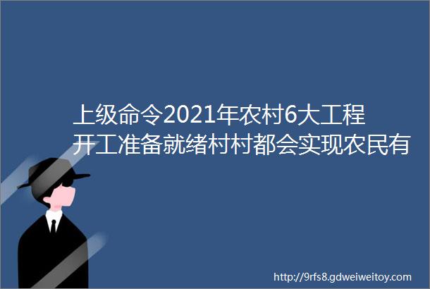 上级命令2021年农村6大工程开工准备就绪村村都会实现农民有福了