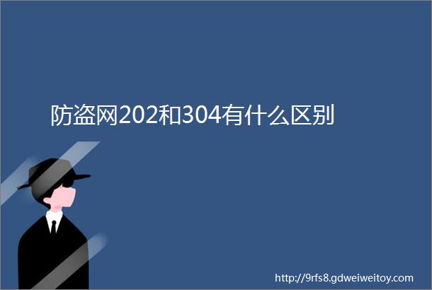 防盗网202和304有什么区别