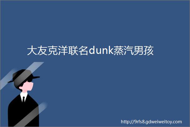 大友克洋联名dunk蒸汽男孩