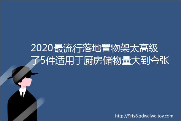 2020最流行落地置物架太高级了5件适用于厨房储物量大到夸张